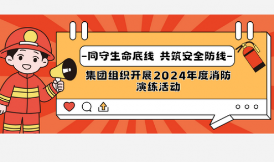 同守生命底線，共筑安全防線｜集團組織開展2024年度消防演練活動